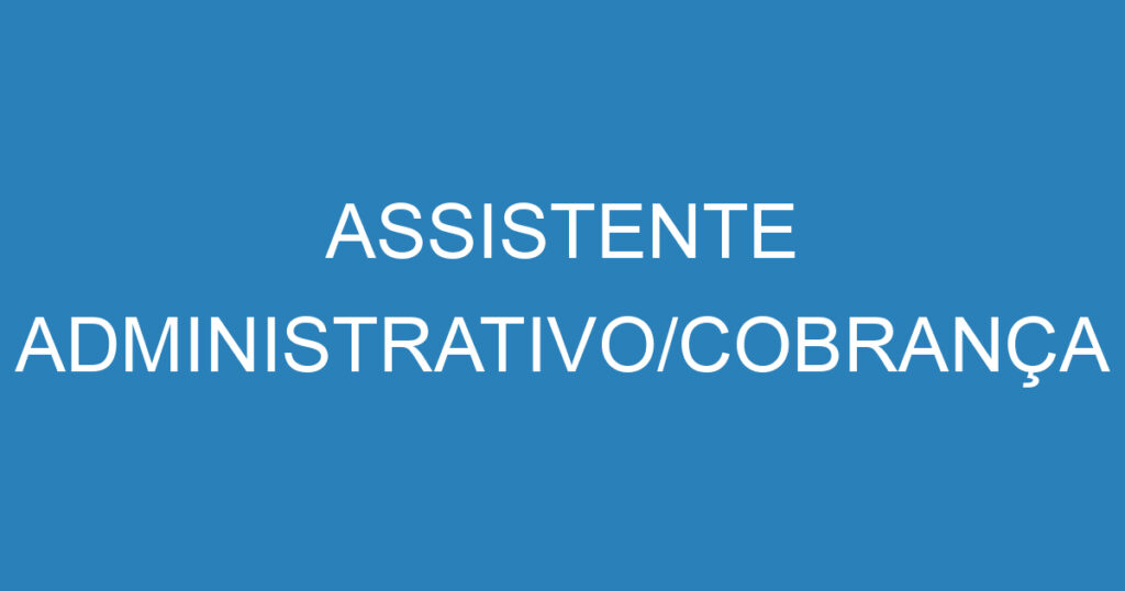 ASSISTENTE ADMINISTRATIVO/COBRANÇA 1 ASSISTENTE ADMINISTRATIVO/COBRANÇA 1
