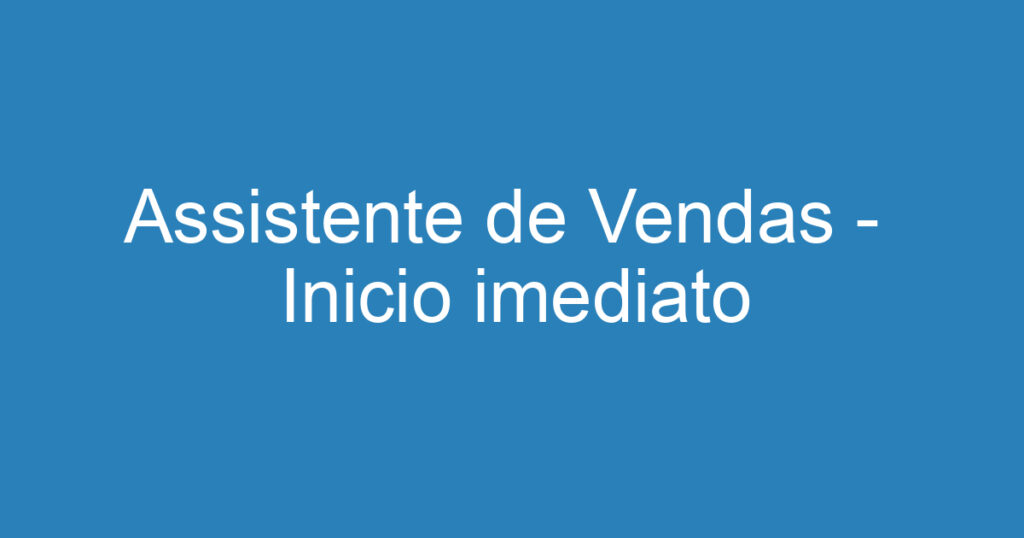 Assistente de Vendas - Inicio imediato 1 Assistente de Vendas - Inicio imediato 1