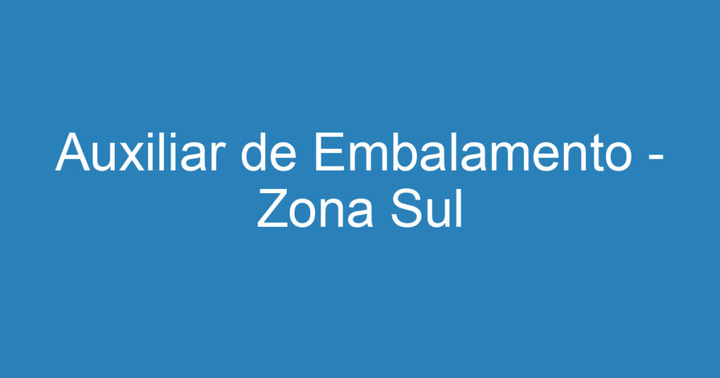 Auxiliar de Embalamento - Zona Sul 1 Auxiliar de Embalamento - Zona Sul 1