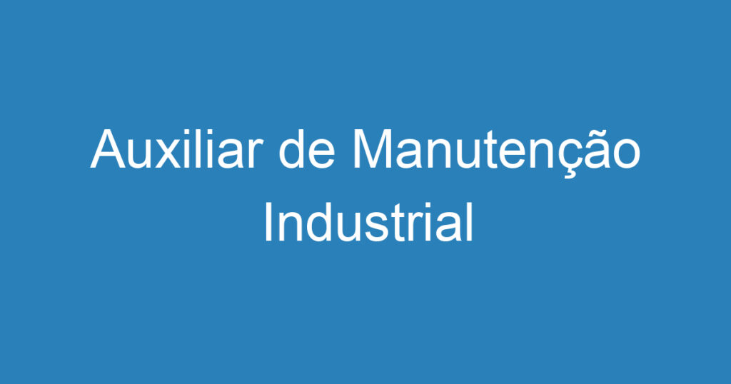 Auxiliar de Manutenção Industrial 1 Auxiliar de Manutenção Industrial 1