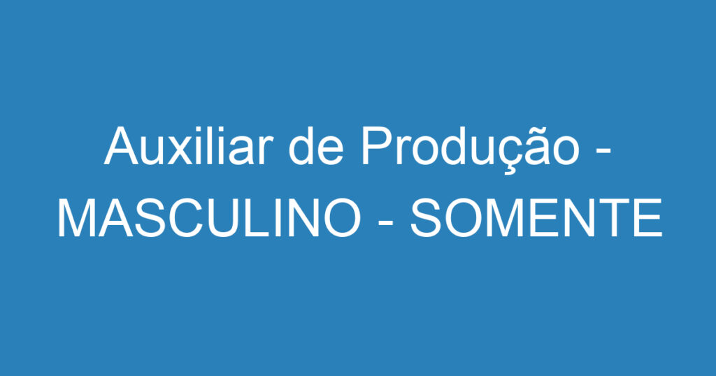 Auxiliar de Produção - MASCULINO - SOMENTE JACAREI 1 Auxiliar de Produção - MASCULINO - SOMENTE JACAREI 1