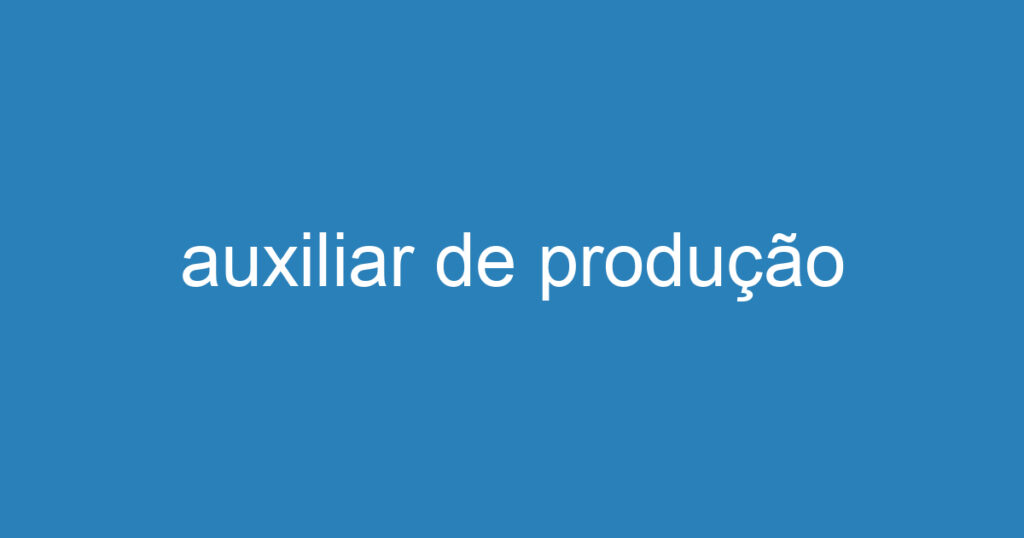 auxiliar de produção 1 auxiliar de produção 1