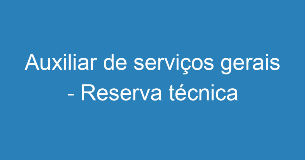 Auxiliar de serviços gerais - Reserva técnica 1 Auxiliar de serviços gerais - Reserva técnica 1