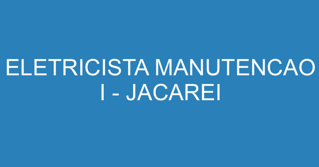 ELETRICISTA MANUTENCAO I - JACAREI 1 ELETRICISTA MANUTENCAO I - JACAREI 1