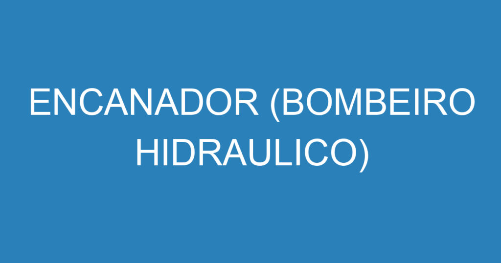 ENCANADOR (BOMBEIRO HIDRAULICO) 1 ENCANADOR (BOMBEIRO HIDRAULICO) 1