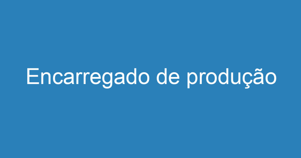 Encarregado de produção 1 Encarregado de produção 1