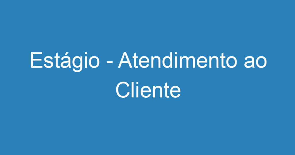 Estágio - Atendimento ao Cliente 1 Estágio - Atendimento ao Cliente 1