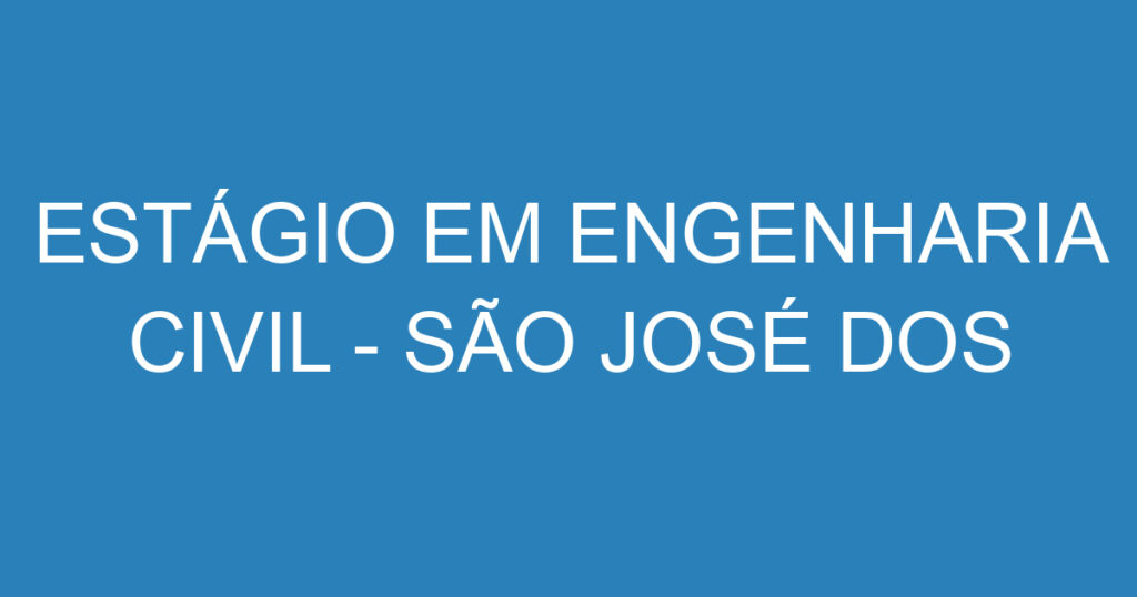 ESTÁGIO EM ENGENHARIA CIVIL - SÃO JOSÉ DOS CAMPOS 1 ESTÁGIO EM ENGENHARIA CIVIL - SÃO JOSÉ DOS CAMPOS 1