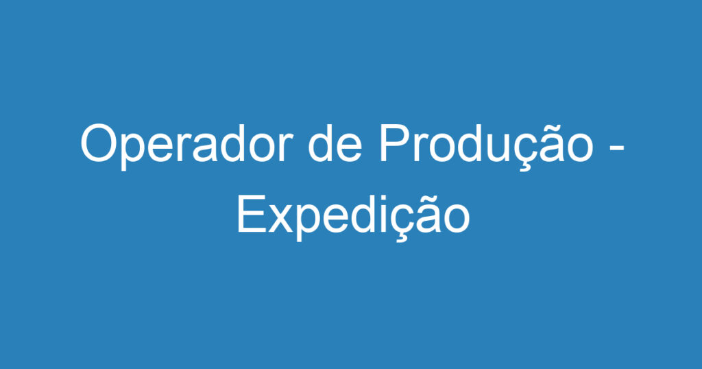 Operador de Produção - Expedição 1 Operador de Produção - Expedição 1