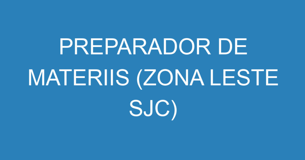 PREPARADOR DE MATERIIS (ZONA LESTE SJC) 1 PREPARADOR DE MATERIIS (ZONA LESTE SJC) 1