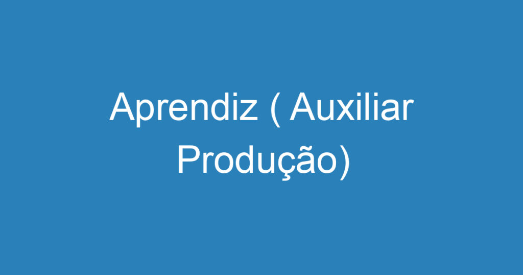 Aprendiz ( Auxiliar Produção) 1 Aprendiz ( Auxiliar Produção) 1