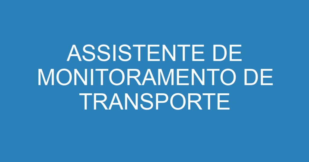 ASSISTENTE DE MONITORAMENTO DE TRANSPORTE 1 ASSISTENTE DE MONITORAMENTO DE TRANSPORTE 1