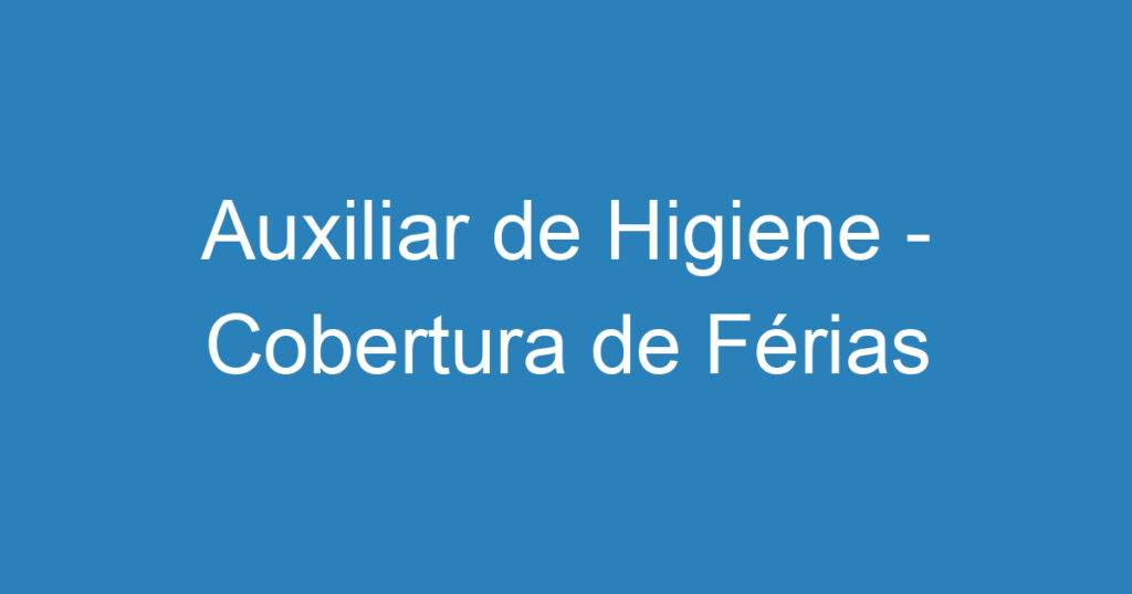 Auxiliar de Higiene - Cobertura de Férias 1 Auxiliar de Higiene - Cobertura de Férias 1