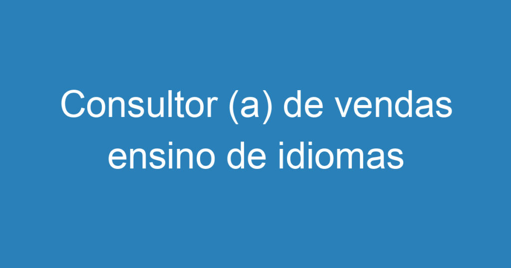 Consultor (a) de vendas ensino de idiomas 1 Consultor (a) de vendas ensino de idiomas 1