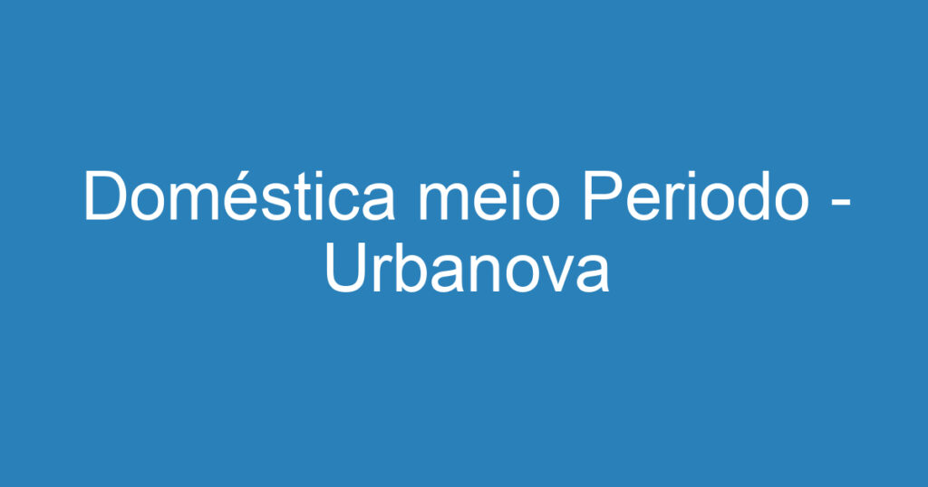 Doméstica meio Periodo - Urbanova-São José dos Campos - SP 1 Doméstica meio Periodo - Urbanova-São José dos Campos - SP 1