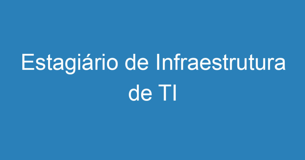 Estagiário de Infraestrutura de TI 1 Estagiário de Infraestrutura de TI 1