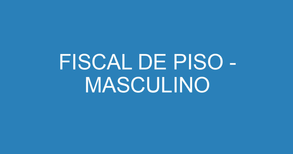 FISCAL DE PISO - MASCULINO 1 FISCAL DE PISO - MASCULINO 1