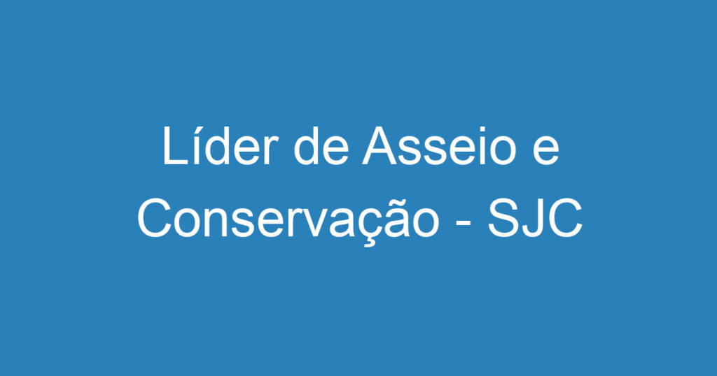 Líder de Asseio e Conservação - SJC 1 Líder de Asseio e Conservação - SJC 1