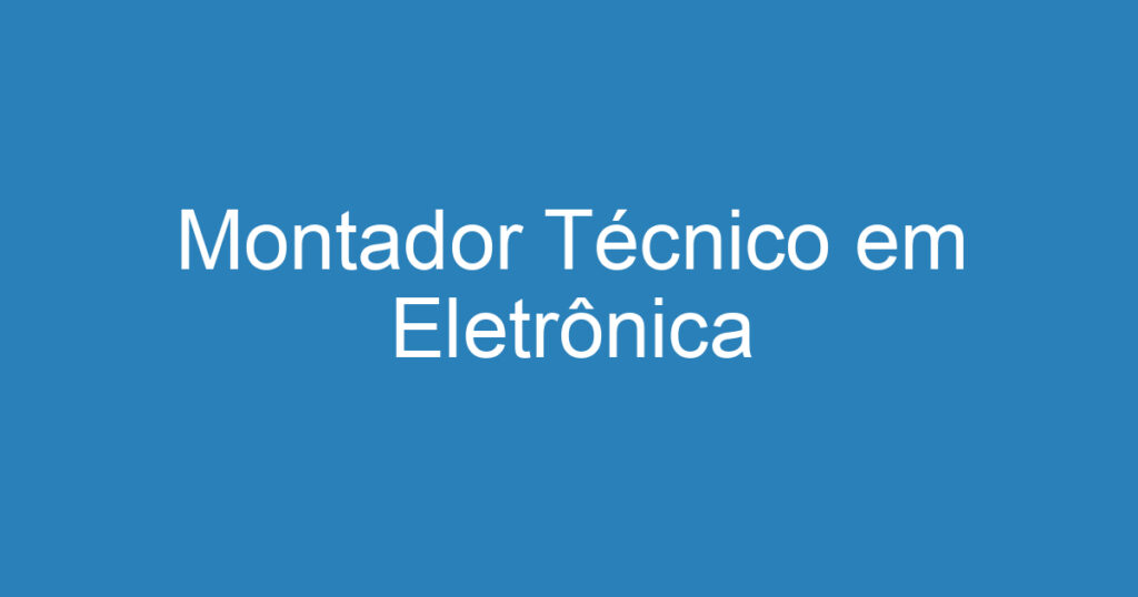 Montador Técnico em Eletrônica 1 Montador Técnico em Eletrônica 1