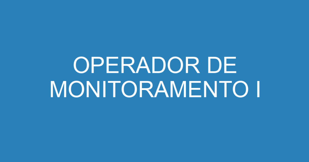 OPERADOR DE MONITORAMENTO I 1 OPERADOR DE MONITORAMENTO I 1