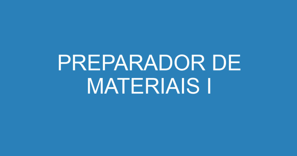 PREPARADOR DE MATERIAIS I 1 PREPARADOR DE MATERIAIS I 1