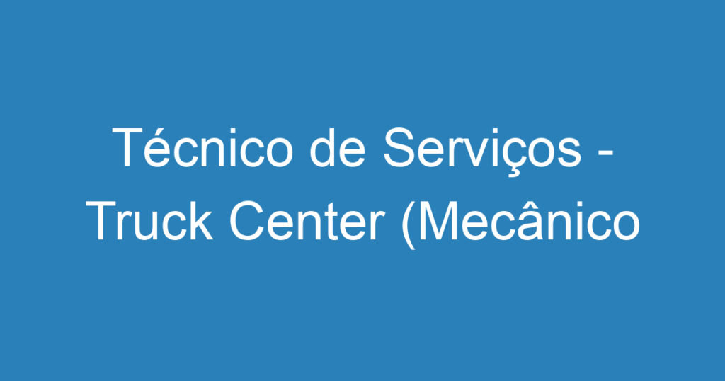Técnico de Serviços - Truck Center (Mecânico Linha Pesada) 1 Técnico de Serviços - Truck Center (Mecânico Linha Pesada) 1