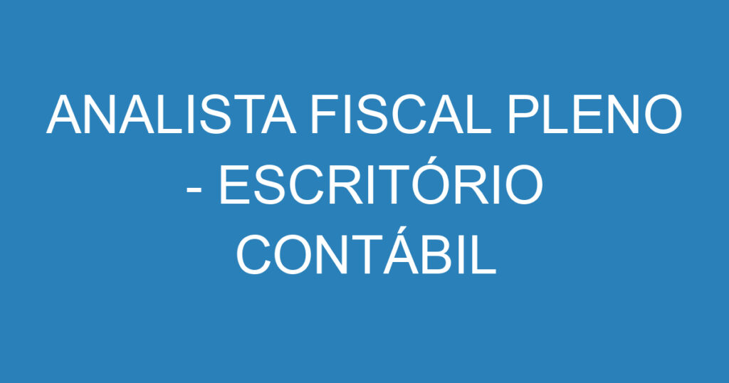 ANALISTA FISCAL PLENO - ESCRITÓRIO CONTÁBIL 1 ANALISTA FISCAL PLENO - ESCRITÓRIO CONTÁBIL 1