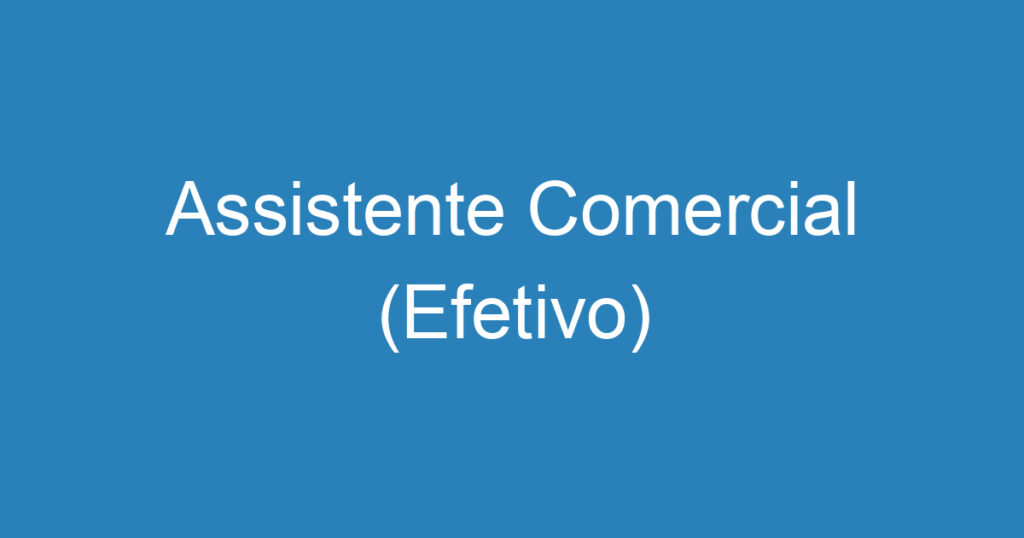 Assistente Comercial (Efetivo) 1 Assistente Comercial (Efetivo) 1