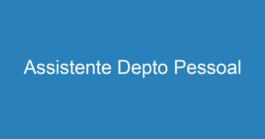 Assistente Depto Pessoal 1 Assistente Depto Pessoal 1