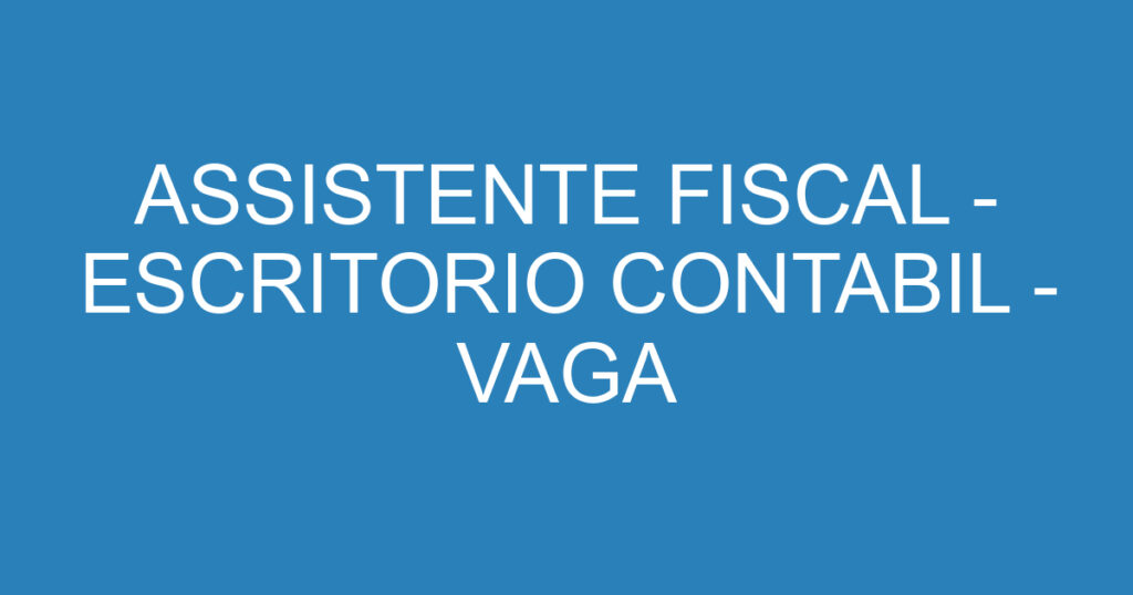 ASSISTENTE FISCAL - ESCRITORIO CONTABIL - VAGA PRESENCIAL 1 ASSISTENTE FISCAL - ESCRITORIO CONTABIL - VAGA PRESENCIAL 1