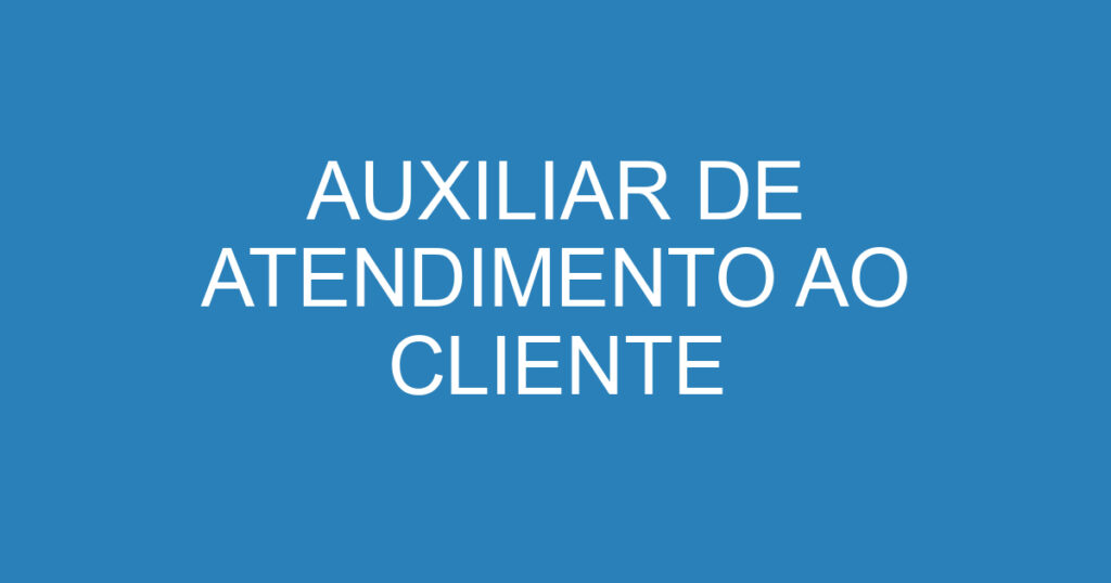 AUXILIAR DE ATENDIMENTO AO CLIENTE 1 AUXILIAR DE ATENDIMENTO AO CLIENTE 1