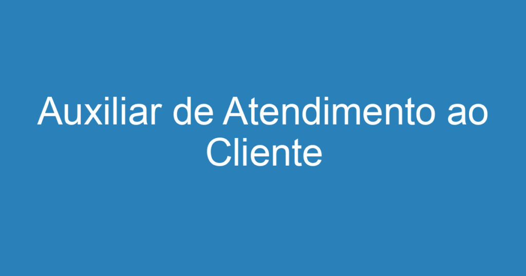 Auxiliar de Atendimento ao Cliente 1 Auxiliar de Atendimento ao Cliente 1