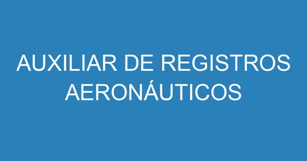 AUXILIAR DE REGISTROS AERONÁUTICOS 1 AUXILIAR DE REGISTROS AERONÁUTICOS 1