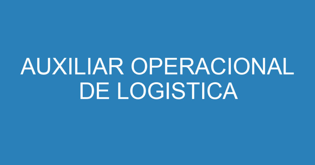 AUXILIAR OPERACIONAL DE LOGISTICA 1