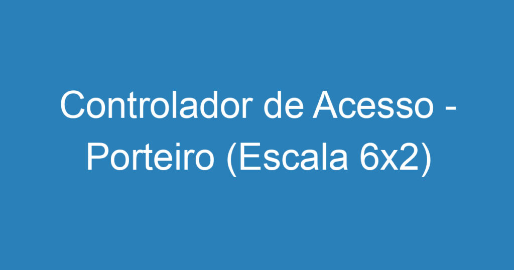 Controlador de Acesso - Porteiro (Escala 6x2) 1 Controlador de Acesso - Porteiro (Escala 6x2) 1