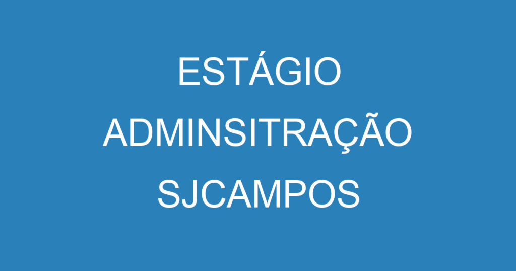 ESTÁGIO ADMINSITRAÇÃO SJCAMPOS 1 ESTÁGIO ADMINSITRAÇÃO SJCAMPOS 1