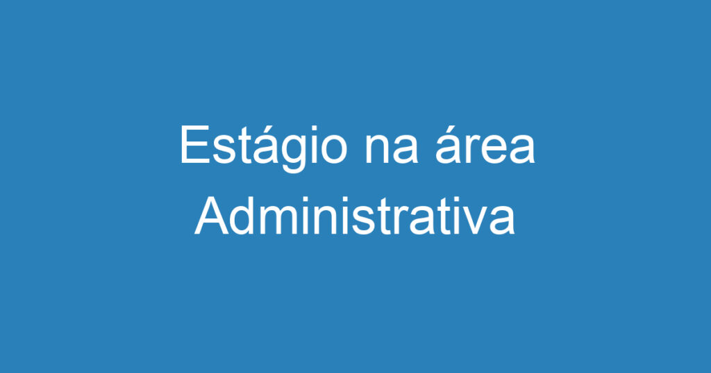 Estágio na área Administrativa 1 Estágio na área Administrativa 1