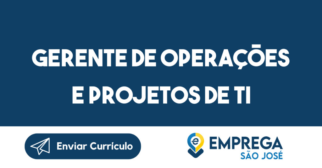 GERENTE DE OPERAÇÕES E PROJETOS DE TI -São José dos Campos - SP 1 GERENTE DE OPERAÇÕES E PROJETOS DE TI -São José dos Campos - SP 1
