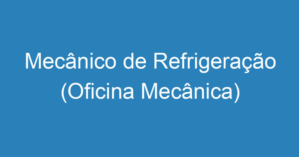 Mecânico de Refrigeração (Oficina Mecânica) 1 Mecânico de Refrigeração (Oficina Mecânica) 1