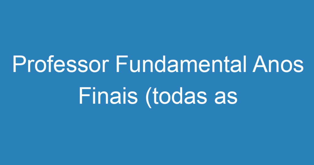 Professor Fundamental Anos Finais (todas as disciplinas) 1 Professor Fundamental Anos Finais (todas as disciplinas) 1