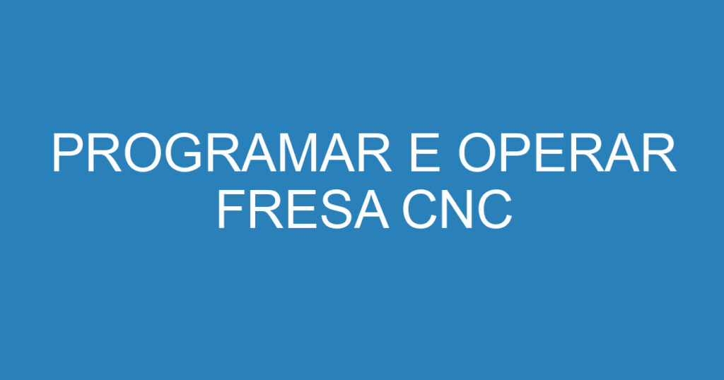 PROGRAMAR E OPERAR FRESA CNC 1 PROGRAMAR E OPERAR FRESA CNC 1