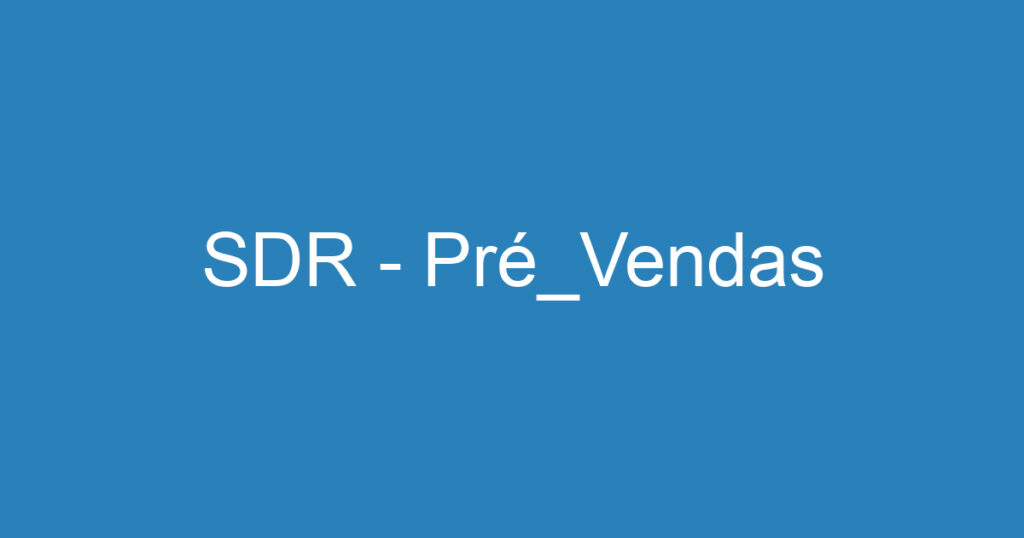 SDR - Pré_Vendas 1 SDR - Pré_Vendas 1