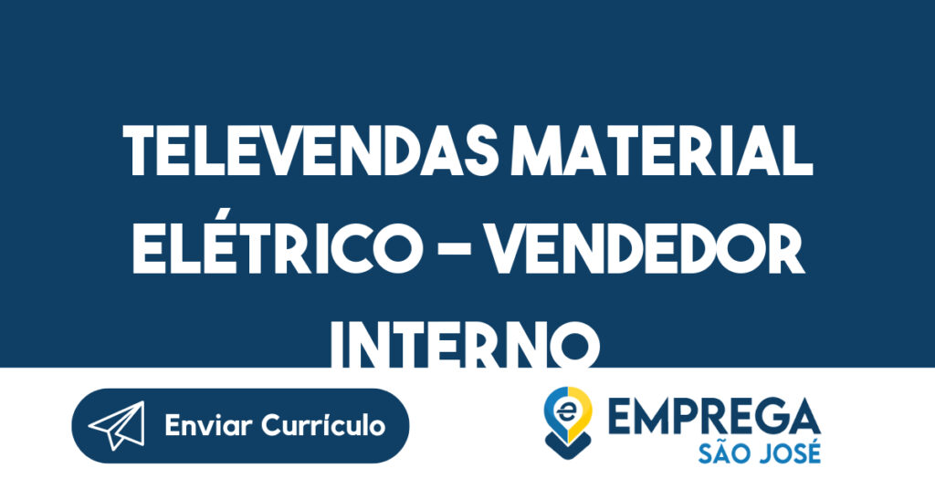 TELEVENDAS MATERIAL ELÉTRICO - VENDEDOR INTERNO - Salário: R$ 1.980,00 CLT (FIXO) + 1,5% Comissão sobre a vendas -São José dos Campos - SP 1 TELEVENDAS MATERIAL ELÉTRICO - VENDEDOR INTERNO - Salário: R$ 1.980,00 CLT (FIXO) + 1,5% Comissão sobre a vendas -São José dos Campos - SP 1