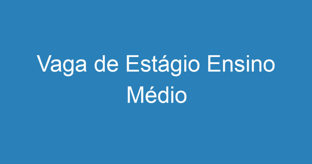 Vaga de Estágio Ensino Médio 1 Vaga de Estágio Ensino Médio 1