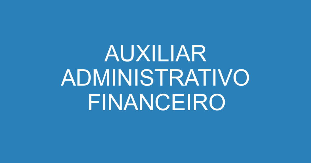 AUXILIAR ADMI/FINANCEIRO 1 AUXILIAR ADMI/FINANCEIRO 1