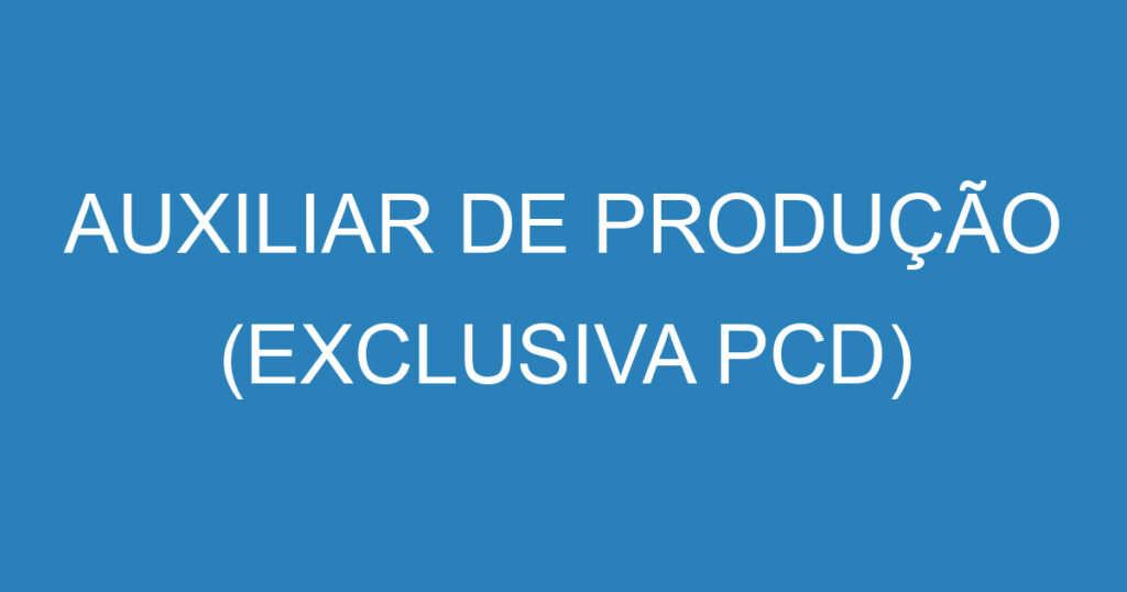 AUXILIAR DE PRODUÇÃO (EXCLUSIVA PCD) 1