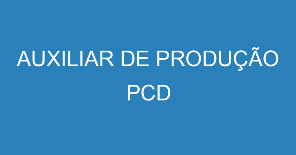 AUXILIAR DE PRODUÇÃO PCD - SJC 1