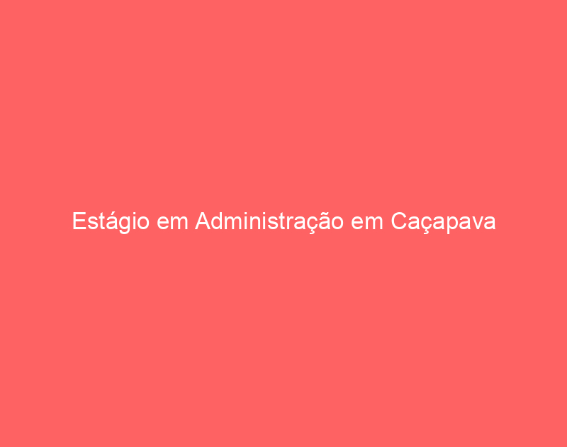 Estágio em Administração em Caçapava 1 Estágio em Administração em Caçapava 1
