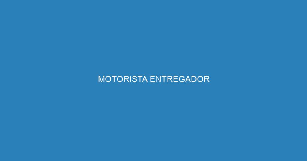 MOTORISTA ENTREGADOR 1 MOTORISTA ENTREGADOR 1