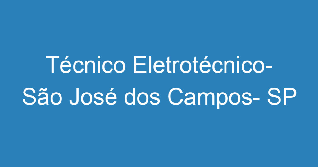 Técnico Eletrotécnico- São José dos Campos- SP 1 Técnico Eletrotécnico- São José dos Campos- SP 1